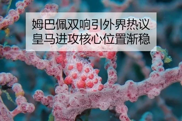 姆巴佩双响引外界热议 皇马进攻核心位置渐稳